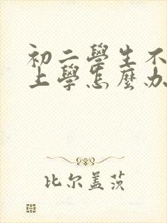 初二学生不愿意上学怎么办