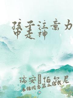 孩子注意力不集中走神