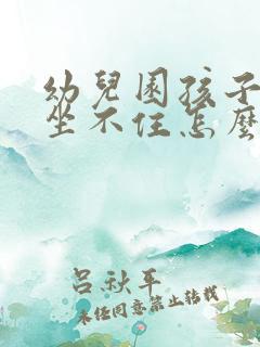 幼儿园孩子好动坐不住怎么办