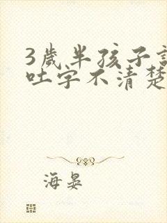 3岁半孩子说话吐字不清楚怎么办