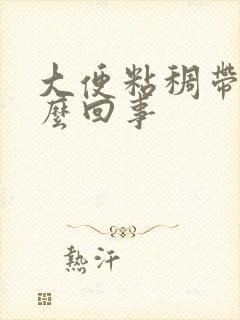 大便粘稠带血怎么回事