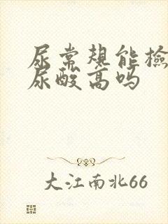 尿常规能检查出尿酸高吗