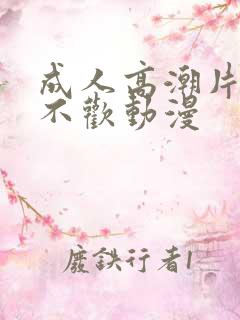 成人高潮片无爱不欢动漫