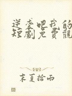 逆袭吧我的儿子短剧免费观看高清