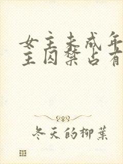 女主未成年被男主囚禁占有的小说