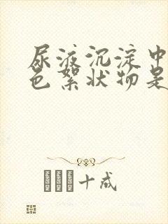 尿液沉淀中有白色絮状物是怎么回事