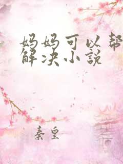 妈妈可以帮儿子解决小说