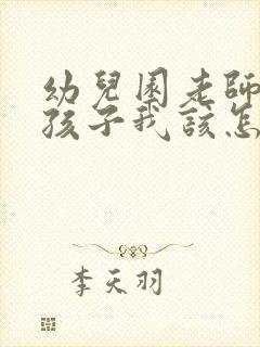 幼儿园老师推搡孩子我该怎么办