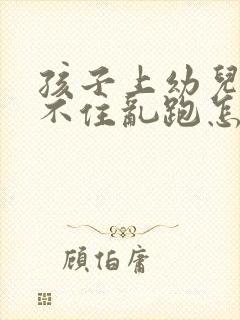 孩子上幼儿园坐不住乱跑怎么办