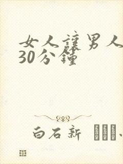 女人让男人爽桶30分钟
