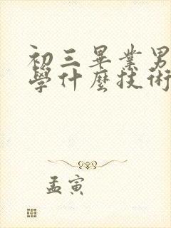 初三毕业男孩子学什么技术好