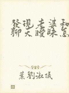 发现老婆和异性聊天暧昧怎么处理