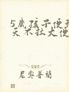 5岁孩子便秘几天不拉大便怎么办