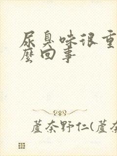 尿臭味很重是怎么回事