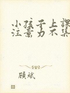 小孩子上课走神注意力不集中