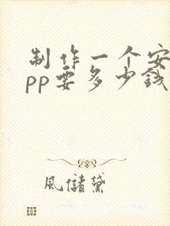 制作一个安卓app要多少钱