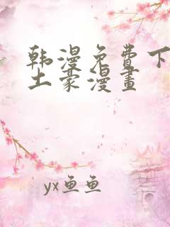 韩漫免费下拉式土豪漫画