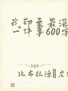 我印象最深刻的一件事600字