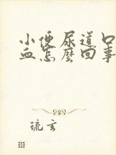 小便尿道口疼流血怎么回事