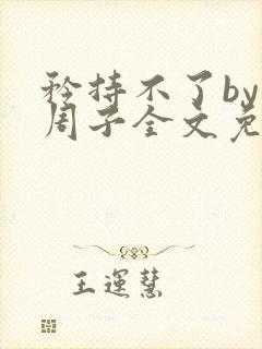 矜持不了by知周子全文免费阅读笔趣阁