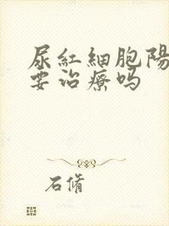 尿红细胞阳性需要治疗吗