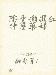 阴囊潮湿红痒用什么药好