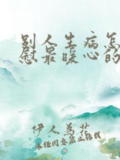 别人生病怎么安慰最暖心的话简短