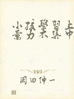 小孩学习上课注意力不集中