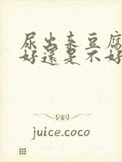 尿出来豆腐渣是好还是不好