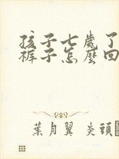 孩子七岁了还尿裤子怎么回事