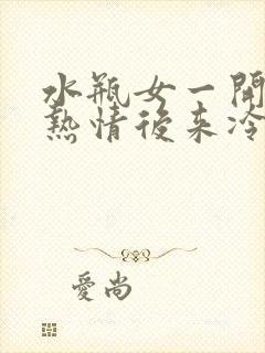 水瓶女一开始很热情后来冷淡