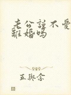 老公说不爱了要离婚吗