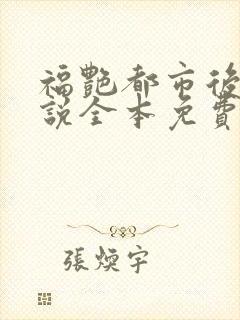 福艳都市后宫小说全本免费阅读