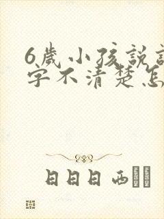6岁小孩说话吐字不清楚怎么办