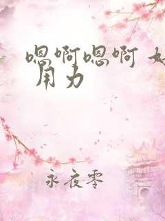 嗯啊嗯啊 好棒 用力