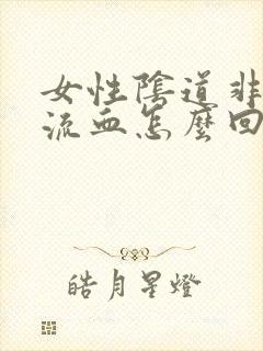 女性阴道非经期流血怎么回事