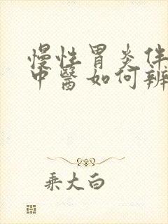 慢性胃炎伴糜烂中医如何辨证施治