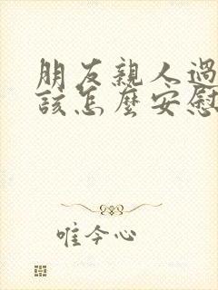 朋友亲人过世应该怎么安慰