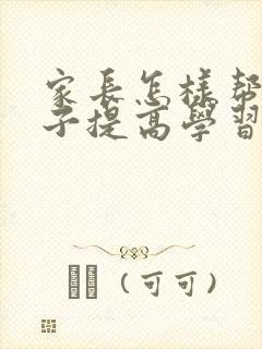 家长怎样帮助孩子提高学习成绩