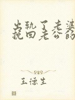 出轨了老婆如何挽回老公的心