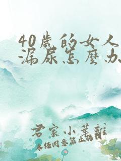 40岁的女人有漏尿怎么办