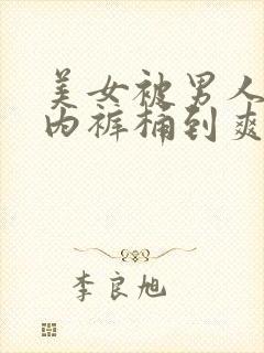 美女被男人扒了内裤桶到爽