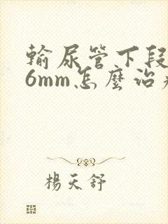 输尿管下段结石6mm怎么治疗