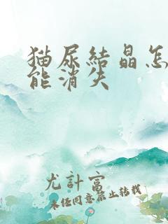 猫尿结晶怎么才能消失