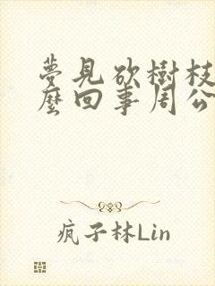 梦见砍树枝是怎么回事周公解梦