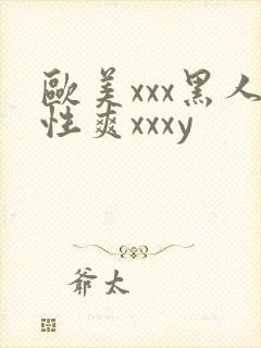 欧美xxx黑人性爽xxxy