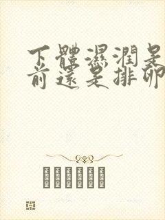 下体湿润是排卵前还是排卵后