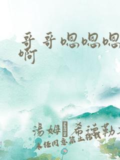 哥哥嗯嗯嗯啊啊啊