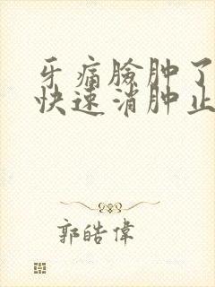 牙痛脸肿了怎么快速消肿止痛