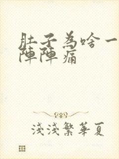 肚子为啥一阵一阵阵痛